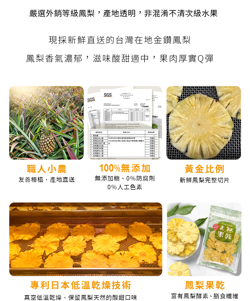 嚴選台灣金鑽鳳梨製成的天然果乾，產地透明、無添加糖與人工色素，採日本低溫乾燥技術保留酸甜風味，完整鳳梨切片、富含膳食纖維與酵素，均通過SGS檢驗證明